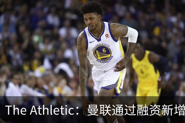 The Athletic：曼联通过融资新增1.25亿美元长期债务